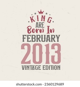 King are born in February 2013 Vintage edition. King are born in February 2013 Retro Vintage Birthday Vintage edition