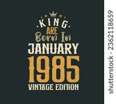 King are born in January 1985 Vintage edition. King are born in January 1985 Retro Vintage Birthday Vintage edition