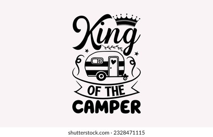 king of the camper - Camping SVG Design, Campfire T-shirt Design, Sign Making, Card Making, Scrapbooking, Vinyl Decals and Many More. svg