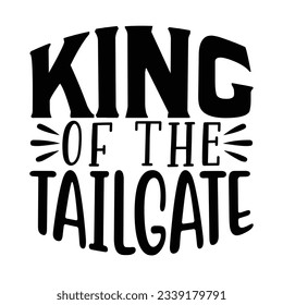 King of the Tailgate , Football SVG T shirt Design Vector file.