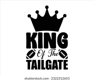 King Of The Tailgate  Svg Design,Football svg,Football Game Day svg, Funny Footbal Sayings,Cut Files,Eps File,Football Mom Dad Sister SVG