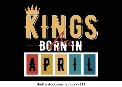 kings are born in april birthday t shirt design