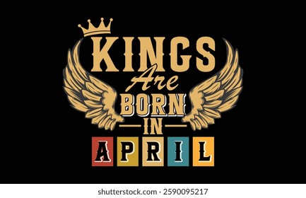 Kings are born in April - t-shirt, typography, ornament vector - Good for kids or birthday boys, scrap booking, posters, greeting cards, banners, textiles, or gifts, clothes