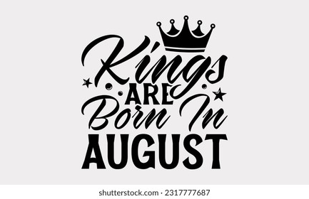 Kings Are Born In August - Birthday Month T-Shirt Design, Hand Lettering Phrase Isolated On White Background, Modern Calligraphy Vector, SVG File For Cutting. svg