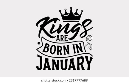 Kings Are Born In January - Birthday Month T-Shirt Design, Motivational Inspirational SVG Quotes, Hand Drawn Vintage Illustration With Hand-Lettering And Decoration Elements. svg