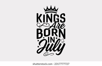 Kings Are Born In July - Birthday Month T-Shirt Design, Motivational Inspirational SVG Quotes, Hand Drawn Vintage Illustration With Hand-Lettering And Decoration Elements. svg