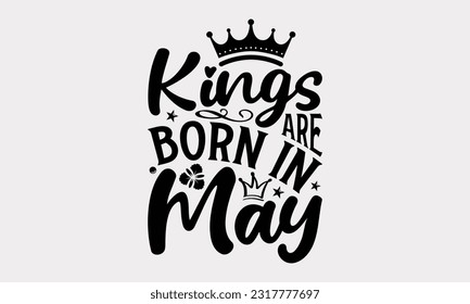 Kings Are Born In May - Birthday Month T-Shirt Design, Hand Lettering Phrase Isolated On White Background, Modern Calligraphy Vector, SVG File For Cutting. svg
