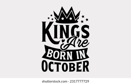 Kings Are Born In October - Birthday Month T-Shirt Design, Motivational Inspirational SVG Quotes, Hand Drawn Vintage Illustration With Hand-Lettering And Decoration Elements. svg