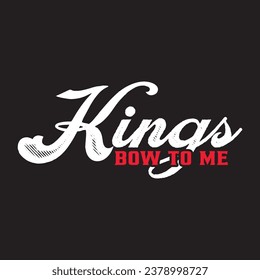 Kings bow to me. This is basically typography t shirt design