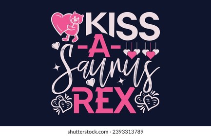 Kiss -A- Saurus Rex - Valentines Day T- Shirt Design,  Typography   Design, For Stickers, Templet, Mugs, Etc. Vector EPS 10 FILS Editable Files. svg