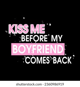 KISS ME BEFORE MY BOYFRIEND COMES BACK, lettering abstract, Graphic design print t-shirts fashion, illustration, vector, posters, cards, stickers, mug
