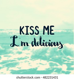 Kiss me i'm delicious . Illustration with hand-lettering inspiration and motivation quote. Text on sea photo blur background.