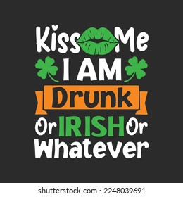 Kiss me I am drunk or Irish or whatever. St Patrick's Day T-shirt design, Vector graphics, typographic posters, or banner