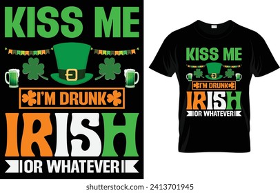 Kiss me I am drunk or Irish or whatever. St Patrick's Day T-shirt design, Vector graphics, typographic posters, or banner