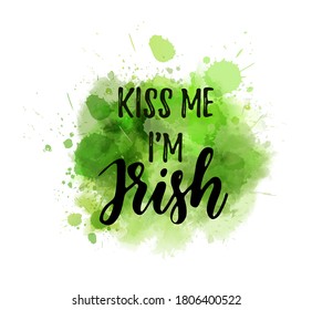 Kiss me I'm Irish - calligraphy holiday lettering on abstract paint splashes background. Green colored. Saint Patrick's day concept illustration.