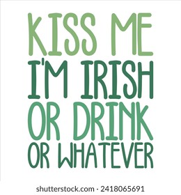 KISS ME I'M IRISH OR DRINK OR WHATEVER  ST.PATRICK'S DAY T-SHIRT DESIGN,   