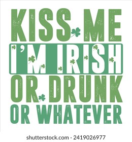 KISS ME I’M IRISH OR DRUNK OR WHATEVER 
 ST.PATRICK'S DAY T SHIRT DESIGN,    