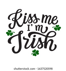 Kiss me I'm Irish. Hand lettering quote with clover leaves. Vector typography for St. Patrick's Day decorations,  posters, cards, t shirts, pubs