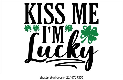  Kiss Me I'm Lucky  -   Printable Vector Illustration. Lettering design for greeting banners, Mouse Pads, Prints, Cards and Posters, Mugs, Notebooks, Floor Pillows and T-shirt prints design
