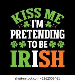Kiss me I'm pretending to be Irish - St. Patrick's day quote vector t shirt design