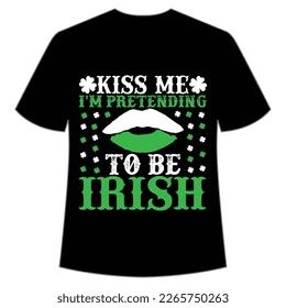 Kiss me I'm Pretending to be Irish St Patrick's Day Shirt Print Template, Lucky Charms, Irish, everyone has a little luck Typography Design