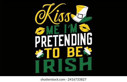 Kiss Me I’m Pretending To Be Irish - St. Patrick’s Day T shirt Design, Handmade calligraphy vector illustration, Typography Vector for poster, banner, flyer and mug.