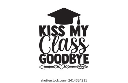 Kiss my class goodbye - Teacher T Shirt Design, Modern calligraphy, Typography Vector for poster, banner, flyer and mug.