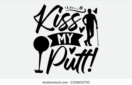 Kiss My Putt! - Golf t-shirt design, typography design, Illustration for prints on stickers, Templet,, bags, posters, cards and Mug.
