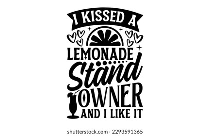 I Kissed A Lemonade Stand Owner And I Like It- Lemons t shirt design, Handmade calligraphy vector illustration Template, eps, SVG Files for Cutting, for Cutting Machine, Silhouette Cameo, Cricut