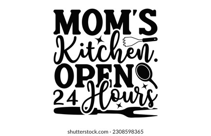 Mom’s Kitchen. Open 24 Hour - Cooking SVG Design, Isolated on white background, Illustration for prints on t-shirts, bags, posters, cards and Mug. svg