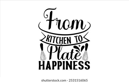 
From Kitchen To Plate Happiness-chef T-shirt Design,Cooking typography t shirt printable vector, chef vector, Restaurant illustration, t shirt design, Master of the Kitchen, A Chef's Passion, Vector,