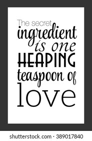 Kitchen quote. The secret ingredient is one heaping teaspoon of love