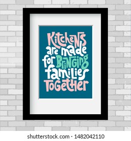 Kitchens are made for bringing families together. Vector poster template with black frame. Phrase about cooking. An inspirational quote for cafe, restaurant, cooking class decor, interior element.