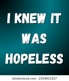 I knew it was hopeless inspirational and motivational quotes, typography, fashion, art, designs: for prints, posters, cards, t shirt, coffee mug hoodies etc.