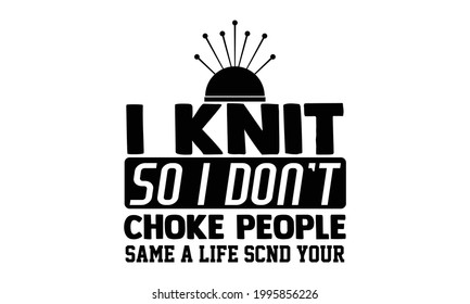 I knit  so I don't choke people same a life scnd your -Knitting t shirts design, Hand drawn lettering phrase, Calligraphy t shirt design, Isolated on white background, svg Files for Cutting Circuit