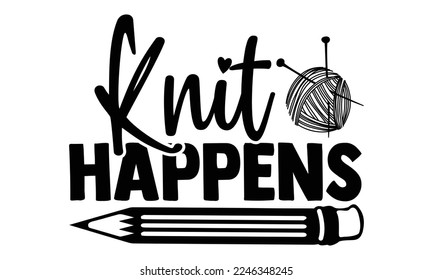 Knit Happens - Citas de punto dibujadas a mano en estilo caligráfico moderno. Lemas de inspiración para camiseta impresa y de afiche, tarjeta, invitación, pegatina Diseño. svg para máquina de cortar, Silhouette