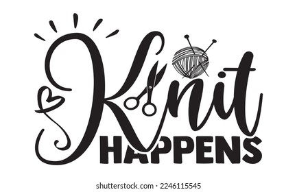 Knit Happens - Hobbies svg quotes Design, Hand drawn lettering phrase isolated on white background, Cutting Machine, Silhouette Cameo, Cricut, t-shirt