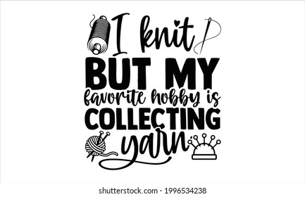 I knit but my favorite hobby is collecting yarn -Knitting Typography Lettering Design, Printing For T shirt, Banner, Poster, Mug Etc, Vector Illustration, EPS 10