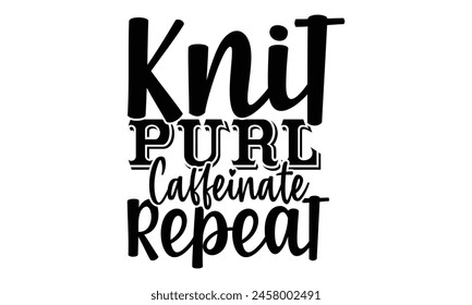 Knit, Purl, Caffeinate, Repeat- t-shirt design, Hand drawn lettering phrase, Calligraphy graphic design, White background, EPS 10