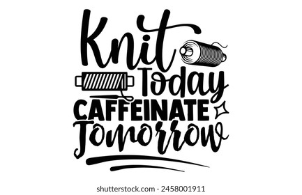 Knit Today, Caffeinate Tomorrow -t-shirt design, Hand drawn lettering phrase, Calligraphy graphic design, White background, EPS 10