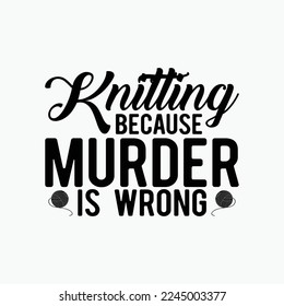 Knitting Because Murder is Wrong funny t-shirt design
