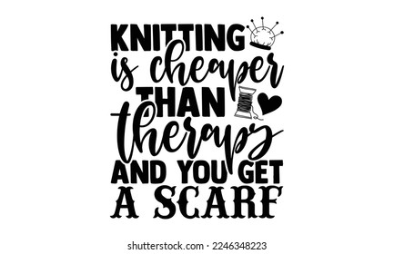 Knitting Is Cheaper Than Therapy And You Get A Scarf - Hand Drawn Knitting lettering quotes in modern calligraphy style. Inspiration slogans for print and poster t-shirt, card, invitation, sticker