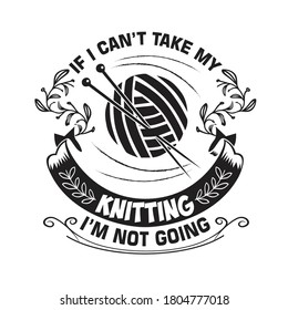 Knitting Quote. If I can not take my knitting I am not going