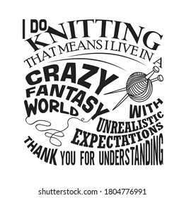 Knitting Quote. I do knitting that means I live in a crazy fantasy world