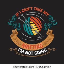 Knitting Quote and saying. If I can not take my knitting I am not going