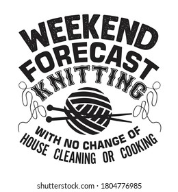 Knitting Quote. Weekend forecast knitting with no change of house cleaning or cooking