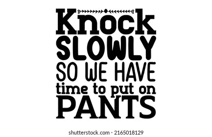 Knock slowly so we have time to put on pants - Doormat t shirts design, Hand drawn lettering phrase, Calligraphy t shirt design, Isolated on white background, svg Files for Cutting Cricut and Silhouet