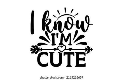 I know I’m cute - Cute Baby t shirts design, Hand drawn lettering phrase, Calligraphy t shirt design, Isolated on white background, svg Files for Cutting Cricut and Silhouette, EPS 10, card, flyer