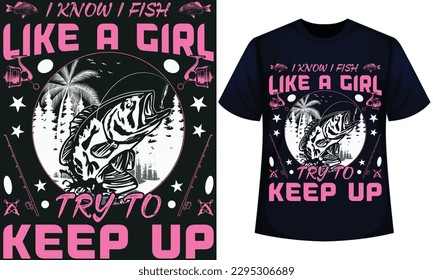 I KNOW I FISH LIKE A GIRL TRY TO KEEP UP. fishing t-shirt design 