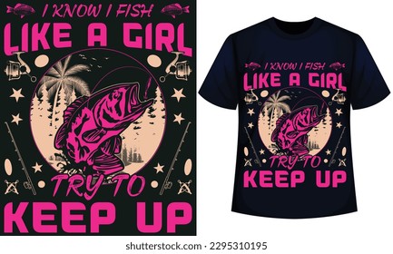 I KNOW I FISH LIKE A GIRL TRY TO KEEP UP. fishing t-shirt design 